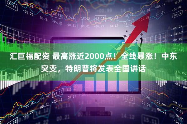 汇巨福配资 最高涨近2000点！全线暴涨！中东突变，特朗普将发表全国讲话