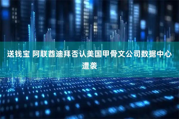 送钱宝 阿联酋迪拜否认美国甲骨文公司数据中心遭袭