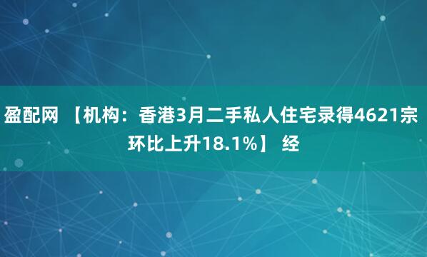 盈配网 【机构：香港3月二手私人住宅录得4621宗 环比上升18.1%】 经